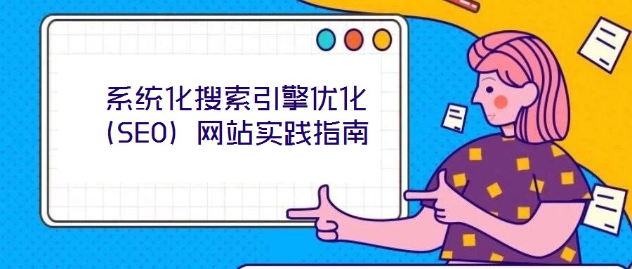  系統(tǒng)化搜索引擎優(yōu)化（SEO）網(wǎng)站實踐指南