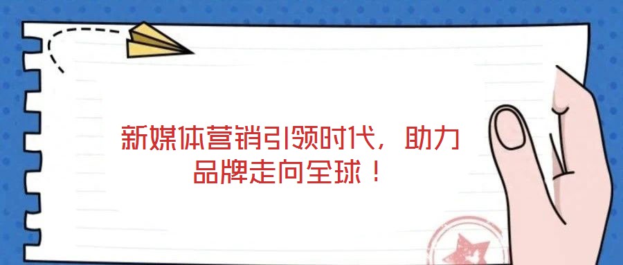 新媒體營銷引領時代，助力品牌走向全球！