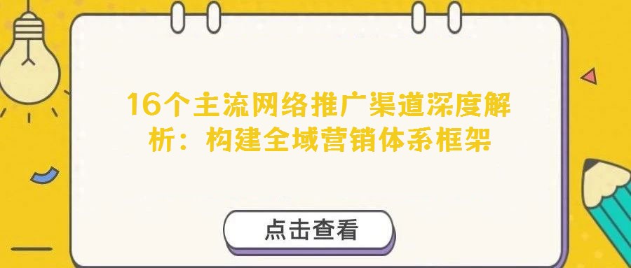 16個(gè)主流網(wǎng)絡(luò)推廣渠道深度解析：構(gòu)建全域營(yíng)銷(xiāo)體系框架