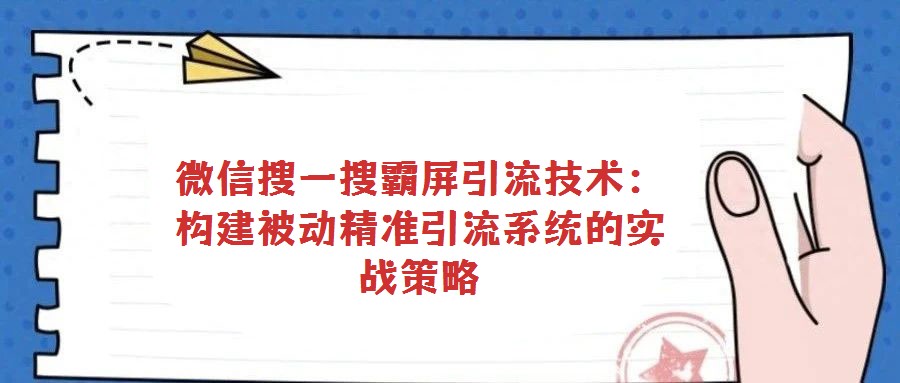 微信搜一搜霸屏引流技術：構建被動精準引流系統的實戰策略