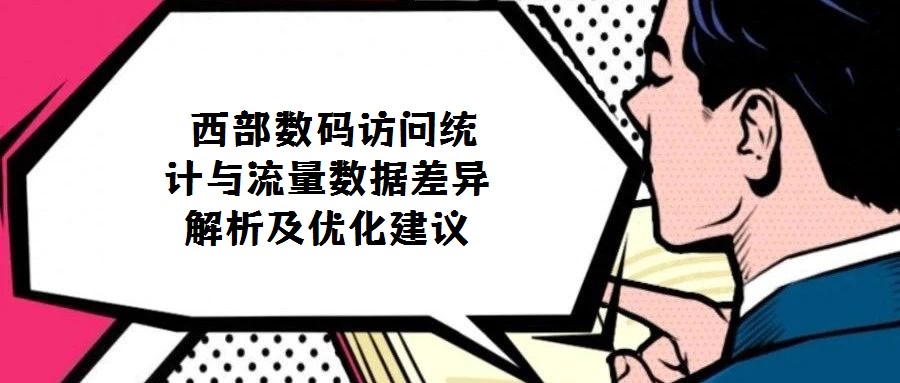  西部數(shù)碼訪問(wèn)統(tǒng)計(jì)與流量數(shù)據(jù)差異解析及優(yōu)化建議
