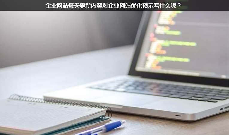 企業網站每天更新內容對企業網站優化預示著什么呢？