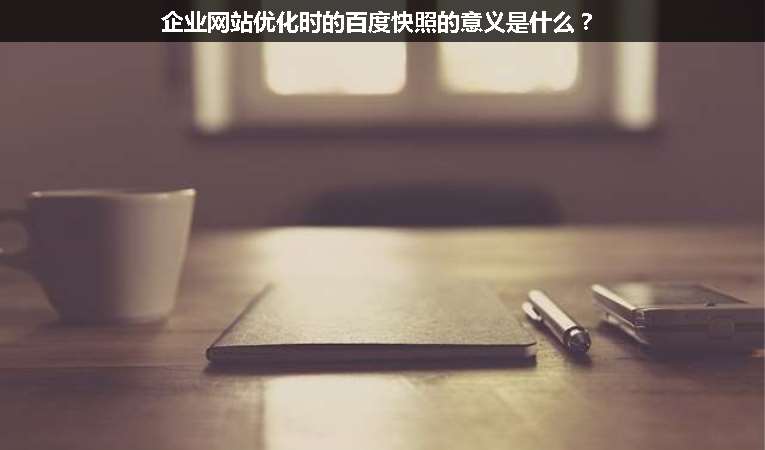 企業(yè)網(wǎng)站優(yōu)化時的百度快照的意義是什么？