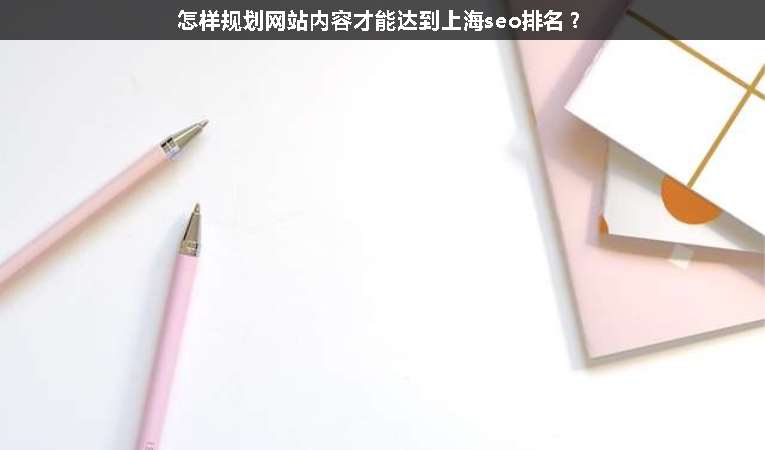 怎樣規(guī)劃網(wǎng)站內(nèi)容才能達(dá)到上海seo排名？