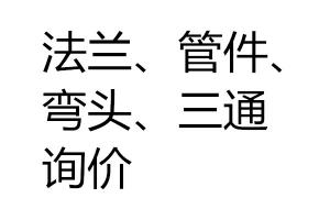 求購法蘭、管件、彎頭、三通詢價