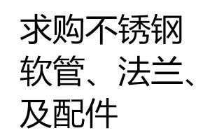 求購不銹鋼軟管、法蘭、配件