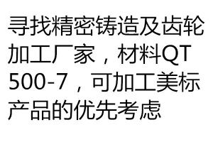 尋找精密鑄造及齒輪加工廠家，材料QT500-7，可加工美標產品的優先考慮